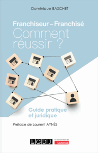 Guide « Franchiseur-franchisé. Comment Réussir ? », de Dominique Baschet, Editions LGDJ